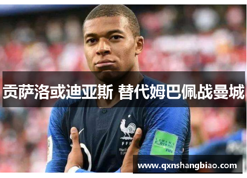 贡萨洛或迪亚斯 替代姆巴佩战曼城